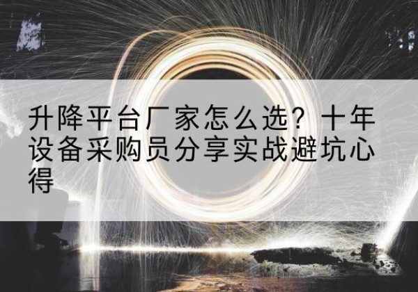南浔升降平台厂家-怎么选？十年设备采购员分享实战避坑心得
