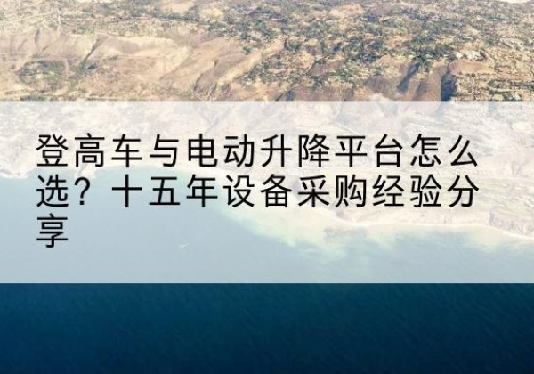南浔登高车厂家厂家-登高车与电动升降平台怎么选？十五年设备采购经验分享
