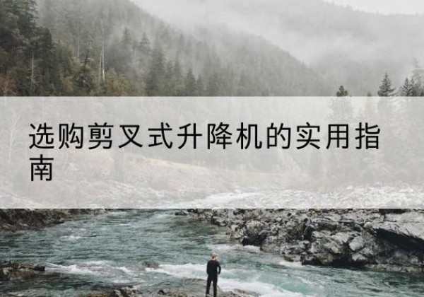 南浔剪叉式升降机怎么选-选购剪叉式升降机的实用指南